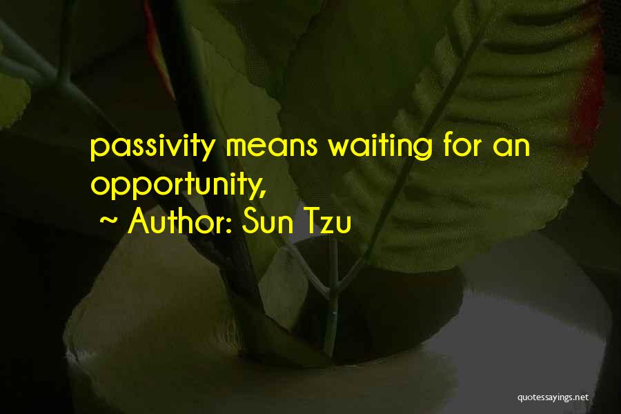 Sun Tzu Quotes: Passivity Means Waiting For An Opportunity,