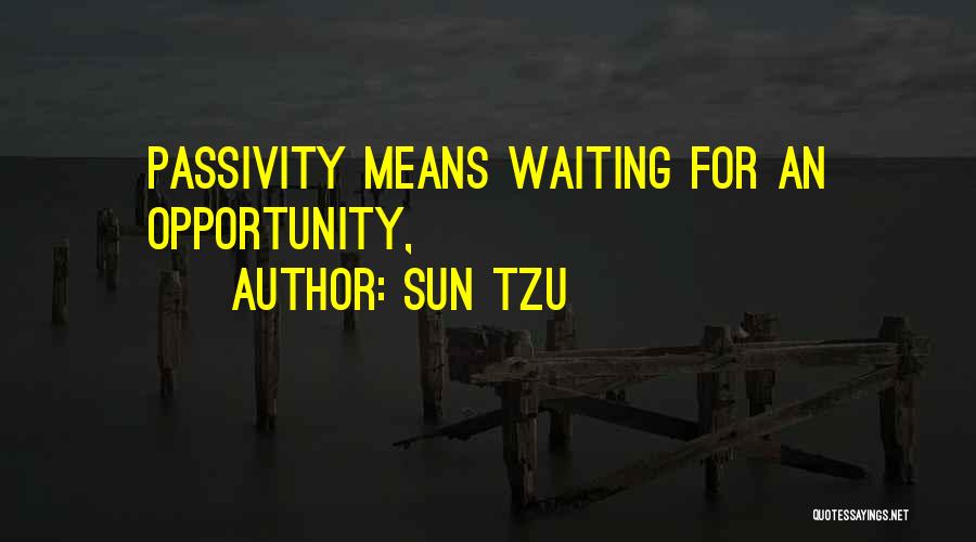 Sun Tzu Quotes: Passivity Means Waiting For An Opportunity,