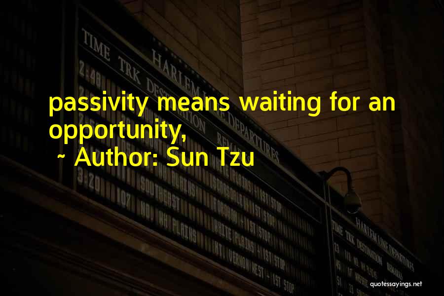 Sun Tzu Quotes: Passivity Means Waiting For An Opportunity,