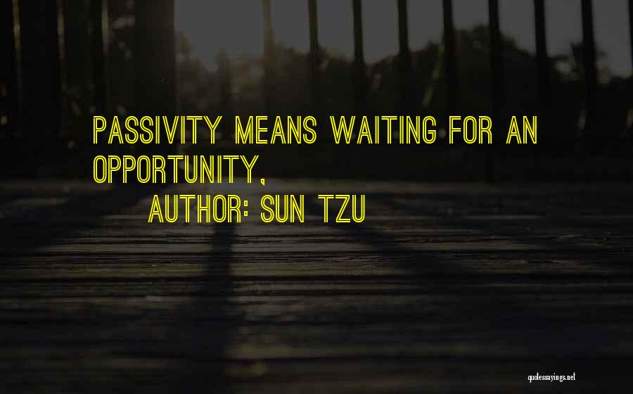 Sun Tzu Quotes: Passivity Means Waiting For An Opportunity,