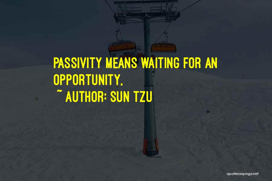 Sun Tzu Quotes: Passivity Means Waiting For An Opportunity,