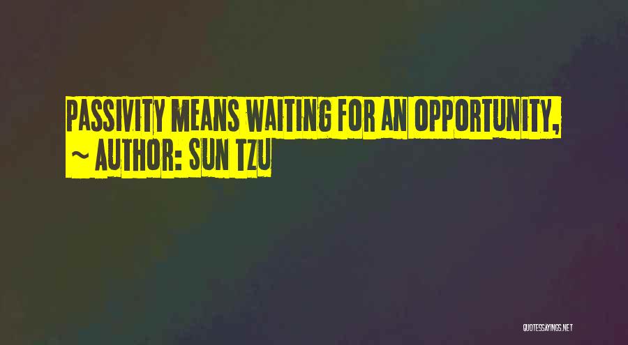 Sun Tzu Quotes: Passivity Means Waiting For An Opportunity,