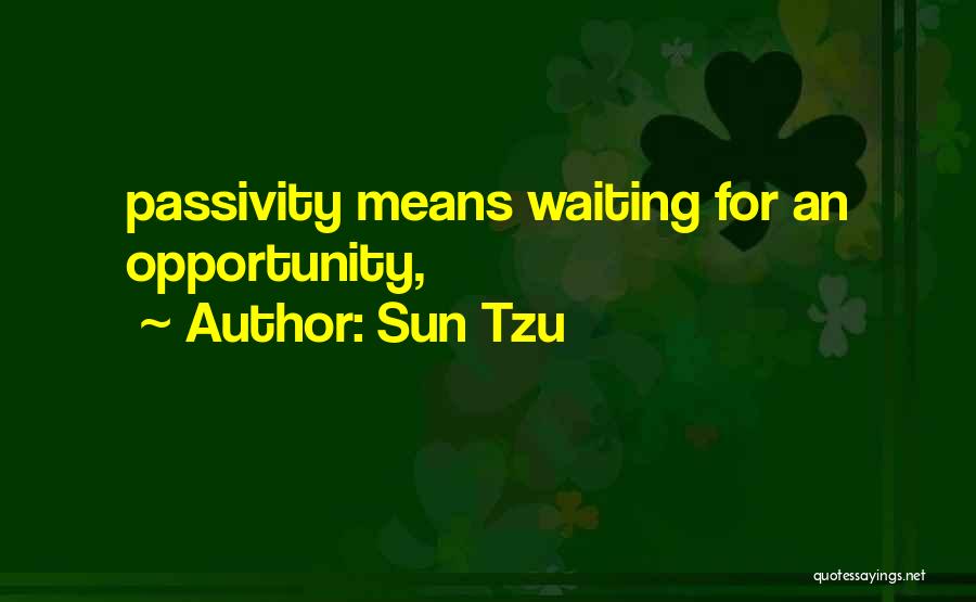 Sun Tzu Quotes: Passivity Means Waiting For An Opportunity,