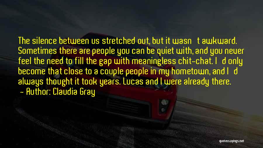 Claudia Gray Quotes: The Silence Between Us Stretched Out, But It Wasn't Awkward. Sometimes There Are People You Can Be Quiet With, And