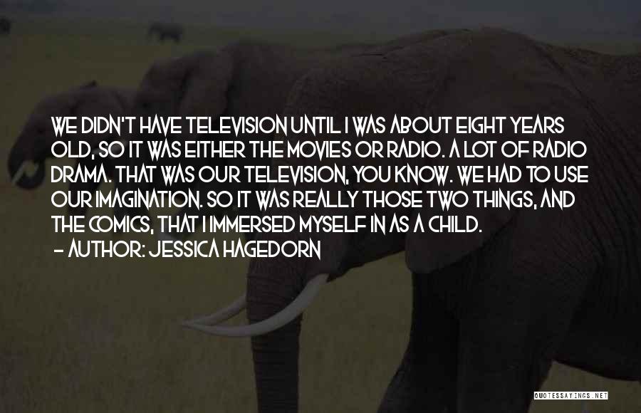 Jessica Hagedorn Quotes: We Didn't Have Television Until I Was About Eight Years Old, So It Was Either The Movies Or Radio. A