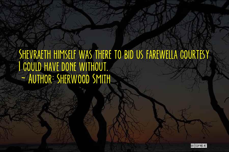Sherwood Smith Quotes: Shevraeth Himself Was There To Bid Us Farewella Courtesy I Could Have Done Without.