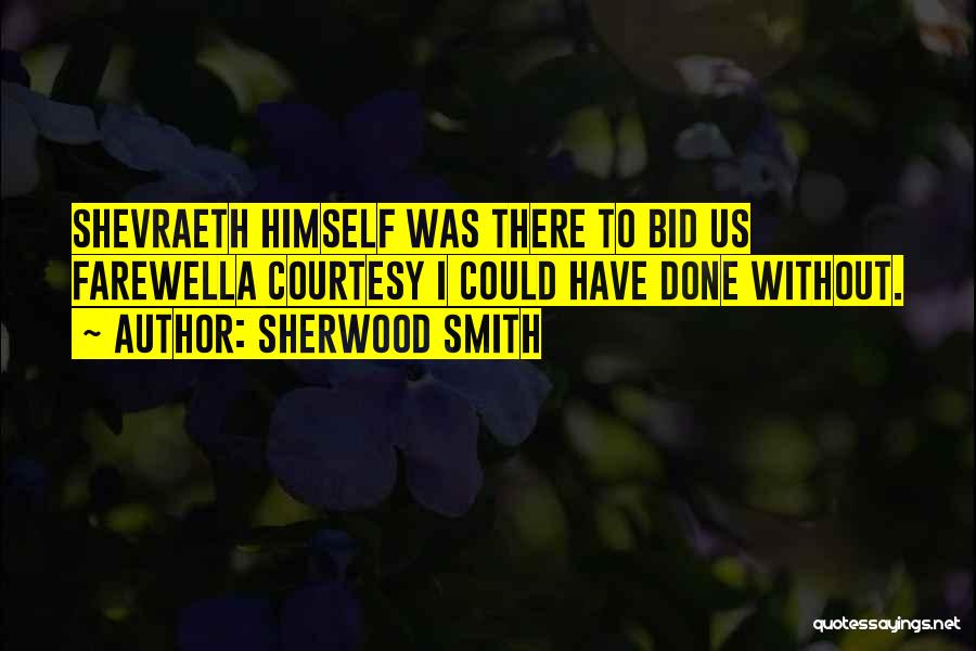 Sherwood Smith Quotes: Shevraeth Himself Was There To Bid Us Farewella Courtesy I Could Have Done Without.