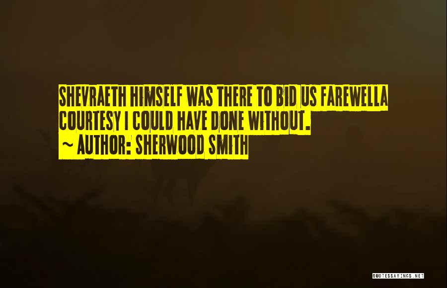 Sherwood Smith Quotes: Shevraeth Himself Was There To Bid Us Farewella Courtesy I Could Have Done Without.