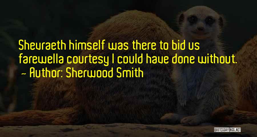 Sherwood Smith Quotes: Shevraeth Himself Was There To Bid Us Farewella Courtesy I Could Have Done Without.