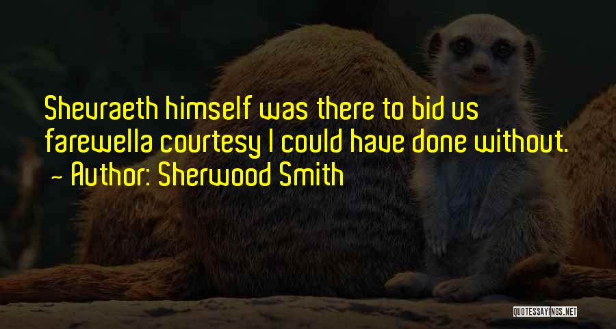 Sherwood Smith Quotes: Shevraeth Himself Was There To Bid Us Farewella Courtesy I Could Have Done Without.