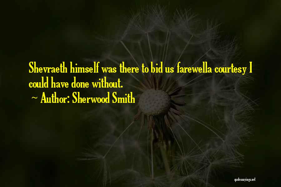 Sherwood Smith Quotes: Shevraeth Himself Was There To Bid Us Farewella Courtesy I Could Have Done Without.