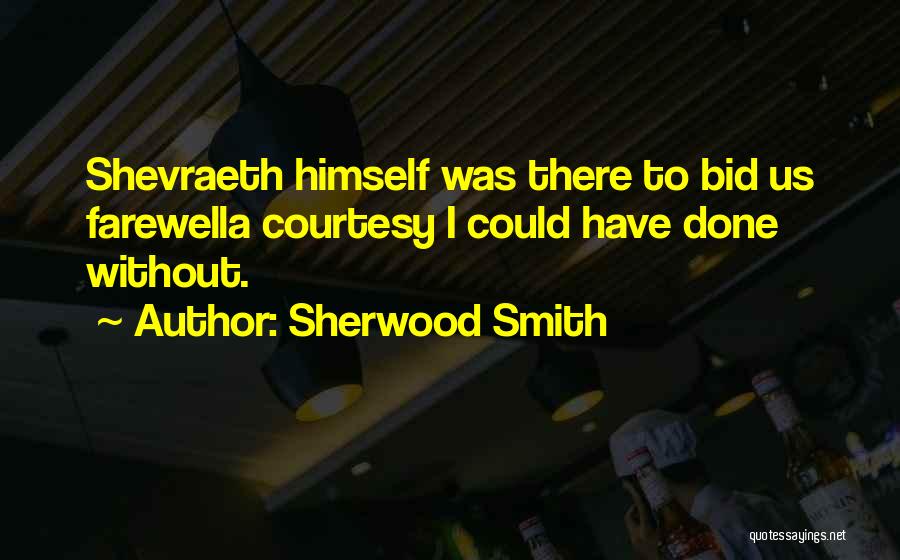 Sherwood Smith Quotes: Shevraeth Himself Was There To Bid Us Farewella Courtesy I Could Have Done Without.