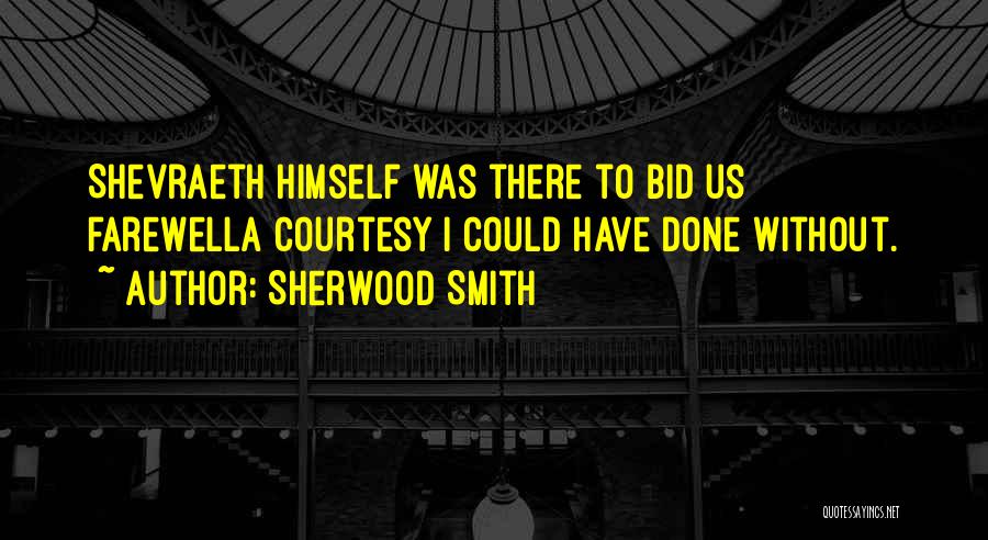 Sherwood Smith Quotes: Shevraeth Himself Was There To Bid Us Farewella Courtesy I Could Have Done Without.