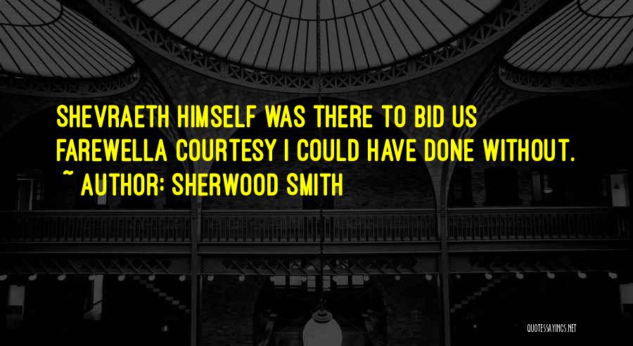 Sherwood Smith Quotes: Shevraeth Himself Was There To Bid Us Farewella Courtesy I Could Have Done Without.