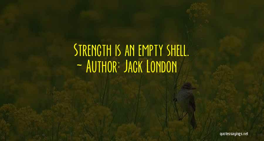 Jack London Quotes: Strength Is An Empty Shell.