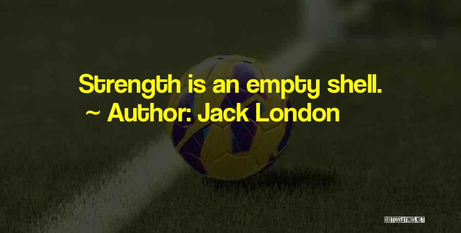 Jack London Quotes: Strength Is An Empty Shell.