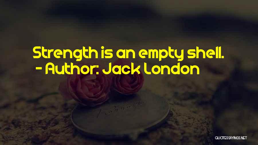 Jack London Quotes: Strength Is An Empty Shell.