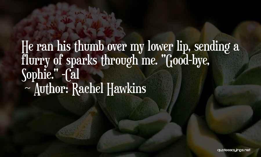 Rachel Hawkins Quotes: He Ran His Thumb Over My Lower Lip, Sending A Flurry Of Sparks Through Me. Good-bye, Sophie. -cal