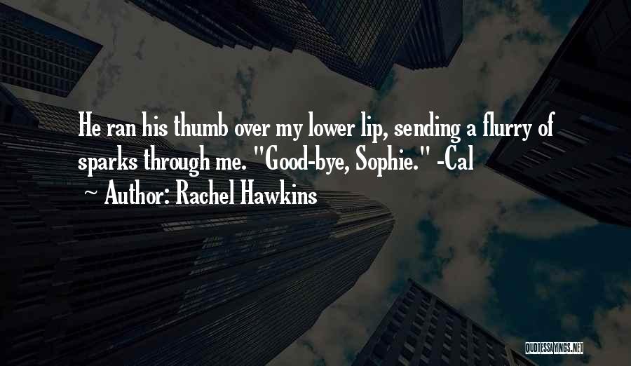 Rachel Hawkins Quotes: He Ran His Thumb Over My Lower Lip, Sending A Flurry Of Sparks Through Me. Good-bye, Sophie. -cal