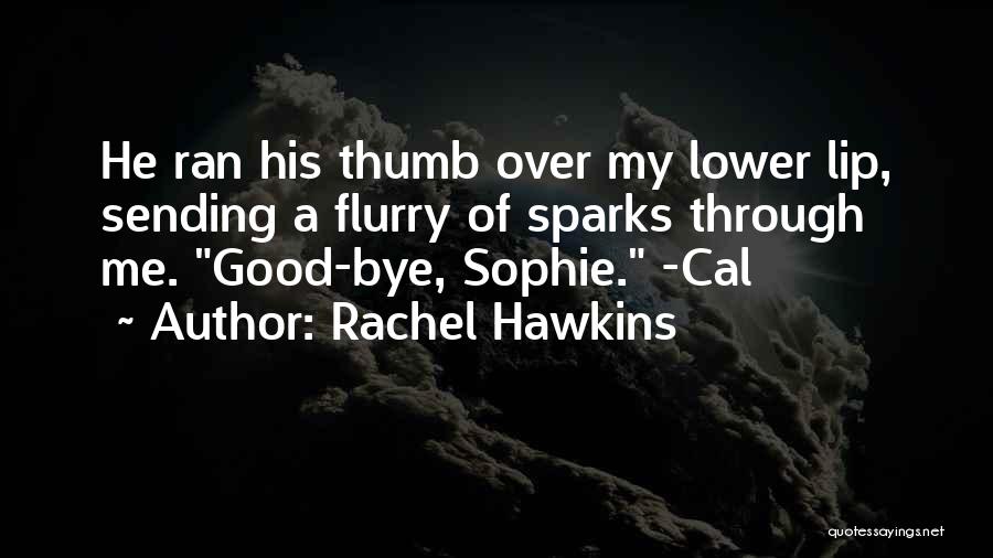 Rachel Hawkins Quotes: He Ran His Thumb Over My Lower Lip, Sending A Flurry Of Sparks Through Me. Good-bye, Sophie. -cal