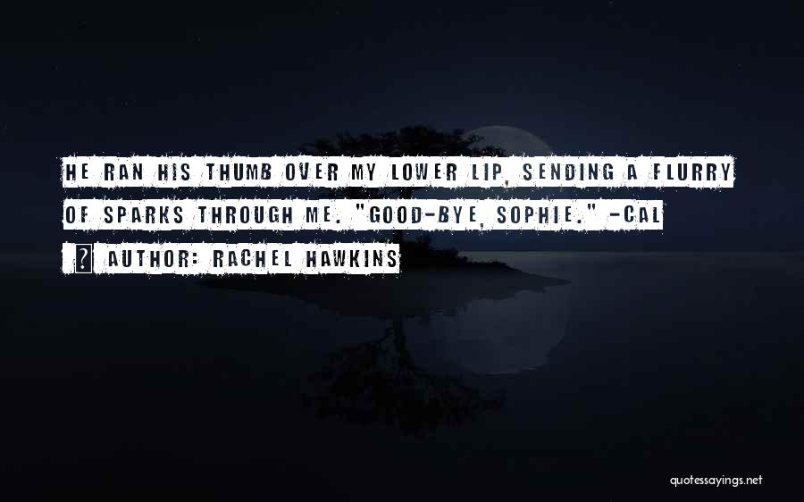 Rachel Hawkins Quotes: He Ran His Thumb Over My Lower Lip, Sending A Flurry Of Sparks Through Me. Good-bye, Sophie. -cal