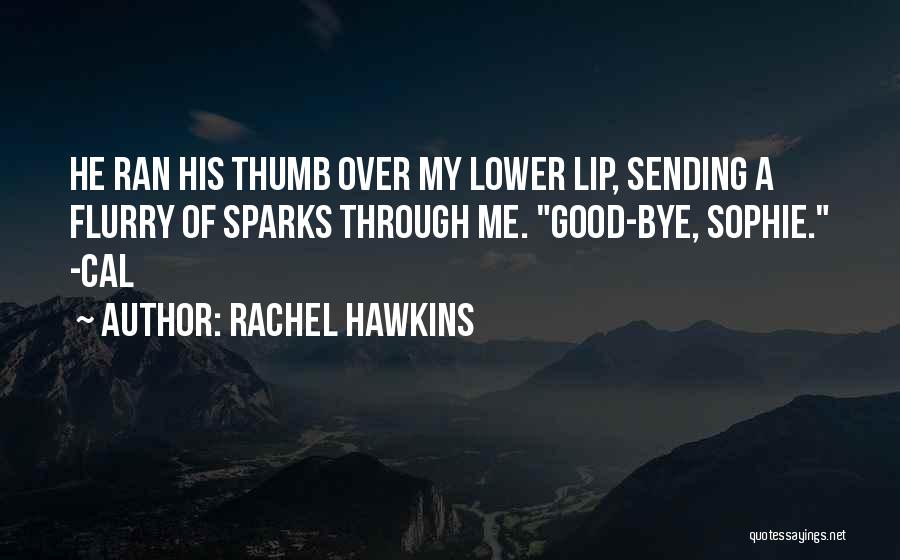 Rachel Hawkins Quotes: He Ran His Thumb Over My Lower Lip, Sending A Flurry Of Sparks Through Me. Good-bye, Sophie. -cal