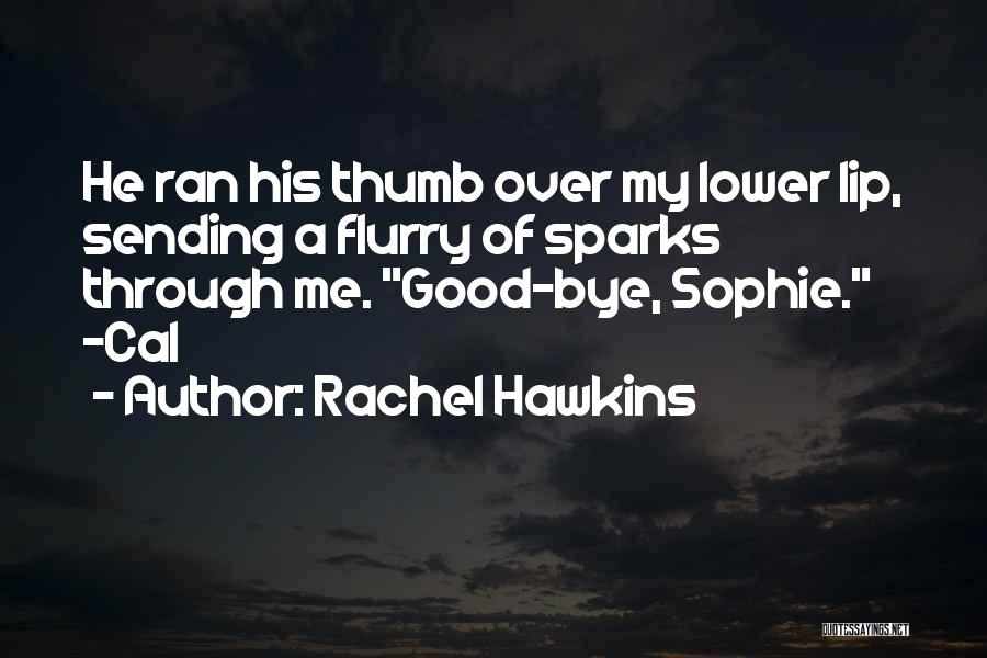 Rachel Hawkins Quotes: He Ran His Thumb Over My Lower Lip, Sending A Flurry Of Sparks Through Me. Good-bye, Sophie. -cal