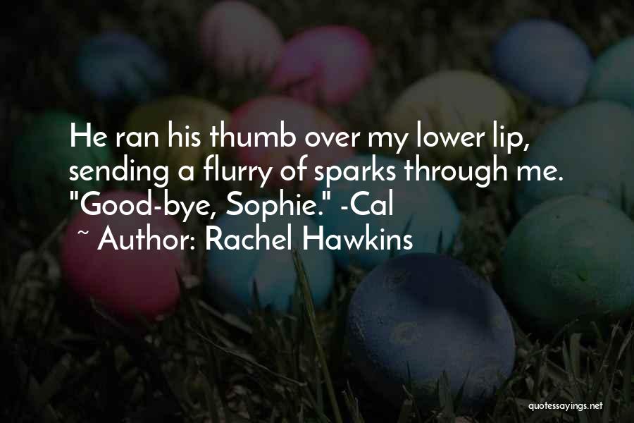 Rachel Hawkins Quotes: He Ran His Thumb Over My Lower Lip, Sending A Flurry Of Sparks Through Me. Good-bye, Sophie. -cal