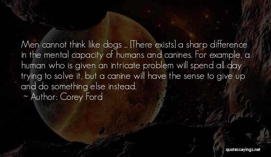 Corey Ford Quotes: Men Cannot Think Like Dogs ... [there Exists] A Sharp Difference In The Mental Capacity Of Humans And Canines. For