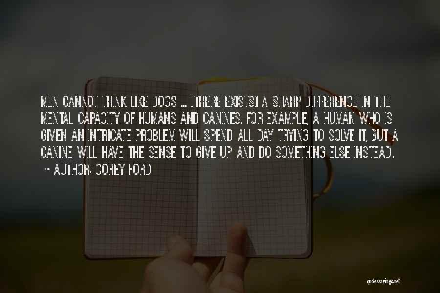 Corey Ford Quotes: Men Cannot Think Like Dogs ... [there Exists] A Sharp Difference In The Mental Capacity Of Humans And Canines. For