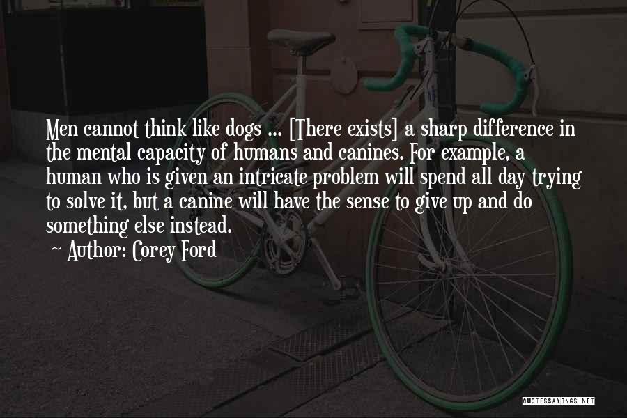 Corey Ford Quotes: Men Cannot Think Like Dogs ... [there Exists] A Sharp Difference In The Mental Capacity Of Humans And Canines. For