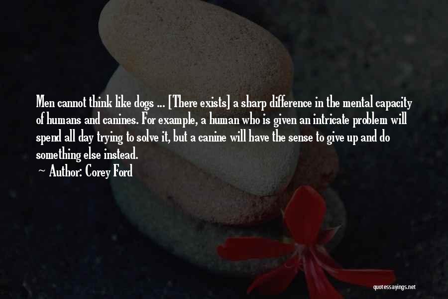 Corey Ford Quotes: Men Cannot Think Like Dogs ... [there Exists] A Sharp Difference In The Mental Capacity Of Humans And Canines. For