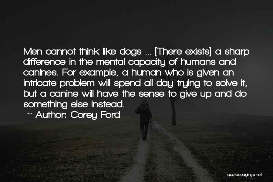 Corey Ford Quotes: Men Cannot Think Like Dogs ... [there Exists] A Sharp Difference In The Mental Capacity Of Humans And Canines. For