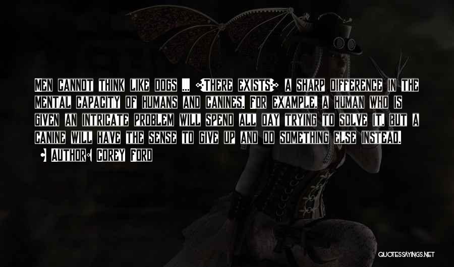 Corey Ford Quotes: Men Cannot Think Like Dogs ... [there Exists] A Sharp Difference In The Mental Capacity Of Humans And Canines. For