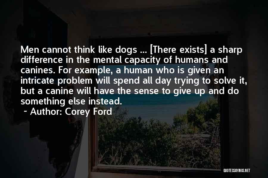 Corey Ford Quotes: Men Cannot Think Like Dogs ... [there Exists] A Sharp Difference In The Mental Capacity Of Humans And Canines. For