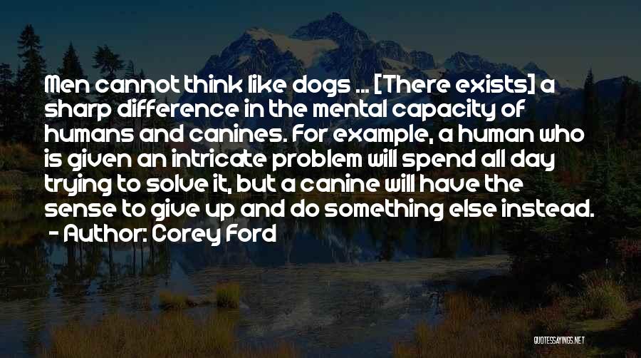 Corey Ford Quotes: Men Cannot Think Like Dogs ... [there Exists] A Sharp Difference In The Mental Capacity Of Humans And Canines. For