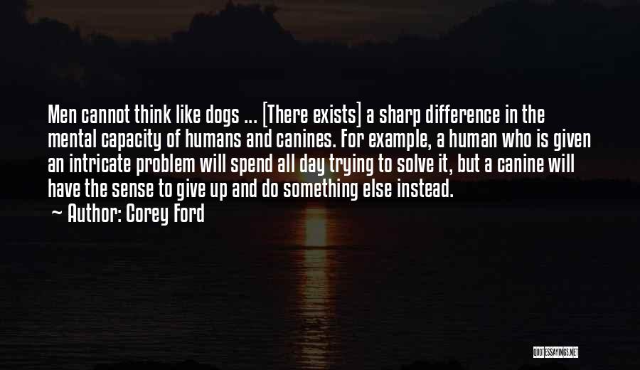 Corey Ford Quotes: Men Cannot Think Like Dogs ... [there Exists] A Sharp Difference In The Mental Capacity Of Humans And Canines. For