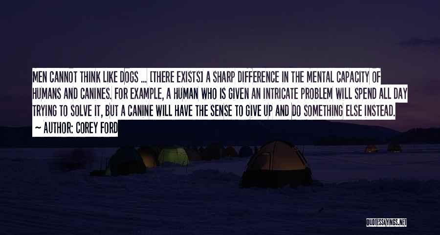 Corey Ford Quotes: Men Cannot Think Like Dogs ... [there Exists] A Sharp Difference In The Mental Capacity Of Humans And Canines. For