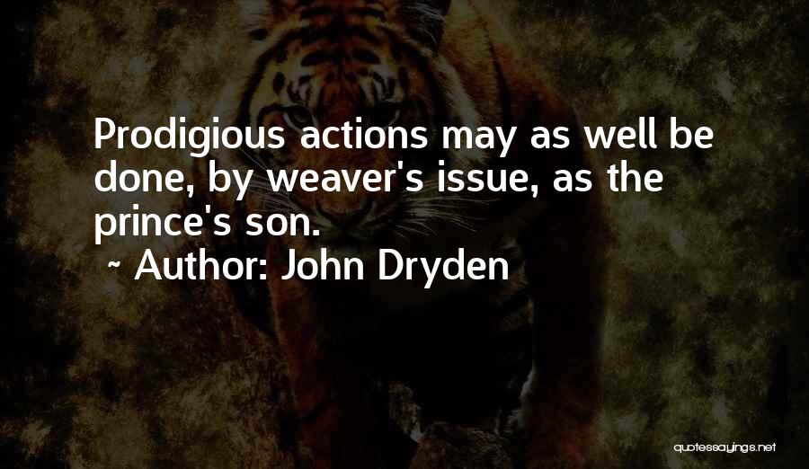 John Dryden Quotes: Prodigious Actions May As Well Be Done, By Weaver's Issue, As The Prince's Son.