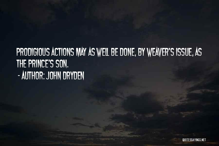 John Dryden Quotes: Prodigious Actions May As Well Be Done, By Weaver's Issue, As The Prince's Son.