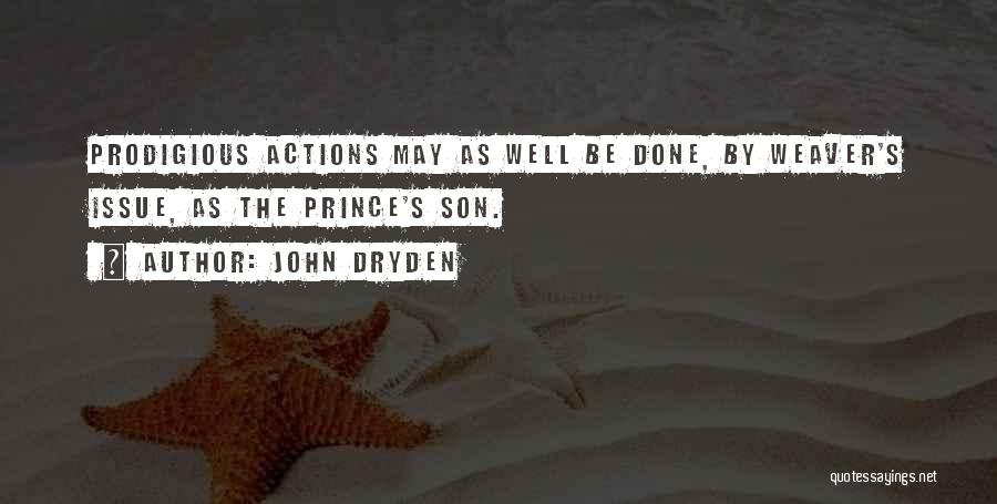 John Dryden Quotes: Prodigious Actions May As Well Be Done, By Weaver's Issue, As The Prince's Son.