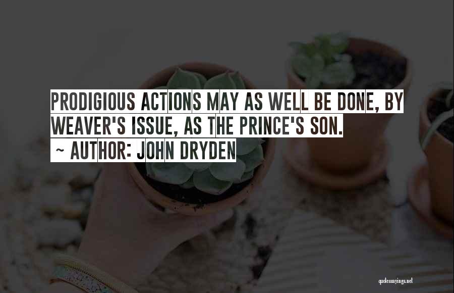 John Dryden Quotes: Prodigious Actions May As Well Be Done, By Weaver's Issue, As The Prince's Son.