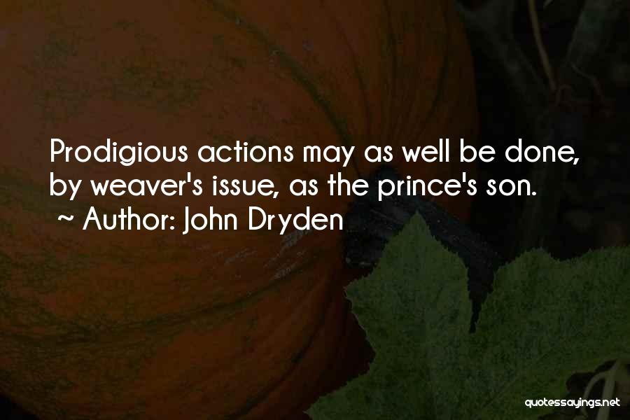 John Dryden Quotes: Prodigious Actions May As Well Be Done, By Weaver's Issue, As The Prince's Son.