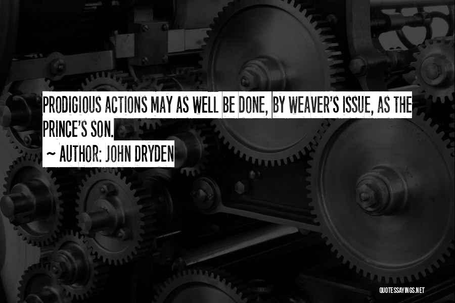 John Dryden Quotes: Prodigious Actions May As Well Be Done, By Weaver's Issue, As The Prince's Son.