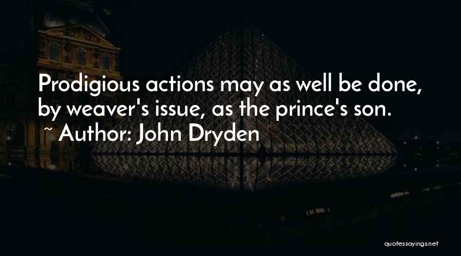 John Dryden Quotes: Prodigious Actions May As Well Be Done, By Weaver's Issue, As The Prince's Son.