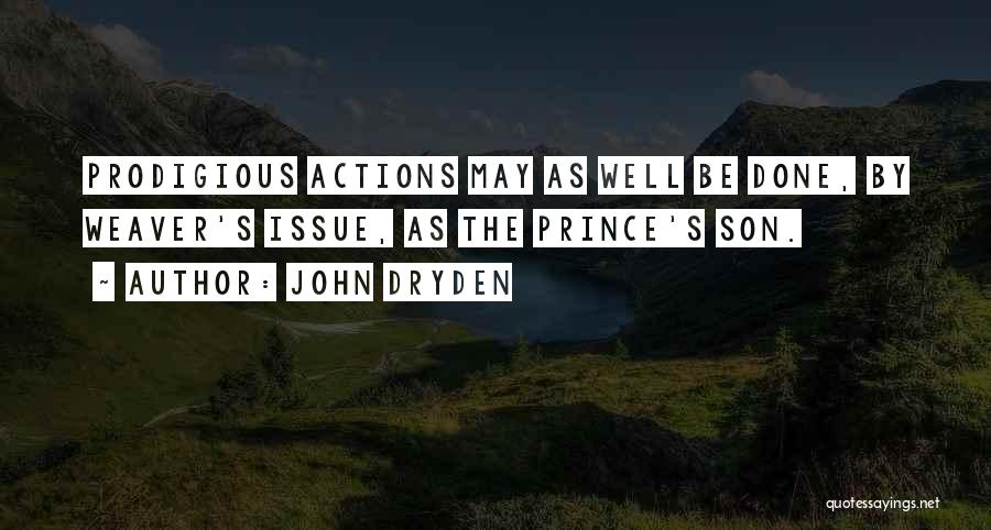 John Dryden Quotes: Prodigious Actions May As Well Be Done, By Weaver's Issue, As The Prince's Son.