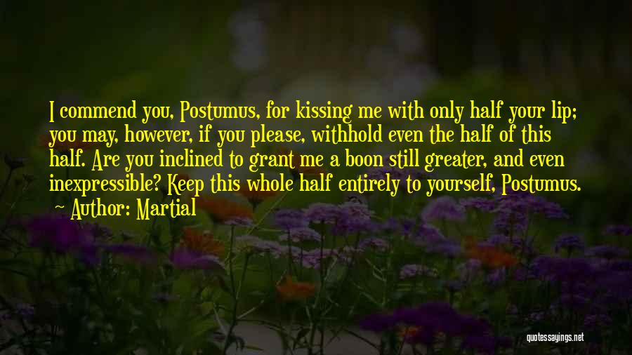 Martial Quotes: I Commend You, Postumus, For Kissing Me With Only Half Your Lip; You May, However, If You Please, Withhold Even