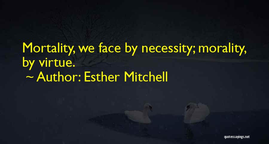 Esther Mitchell Quotes: Mortality, We Face By Necessity; Morality, By Virtue.