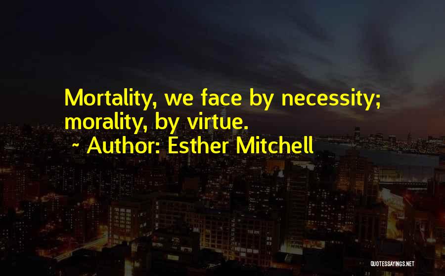 Esther Mitchell Quotes: Mortality, We Face By Necessity; Morality, By Virtue.