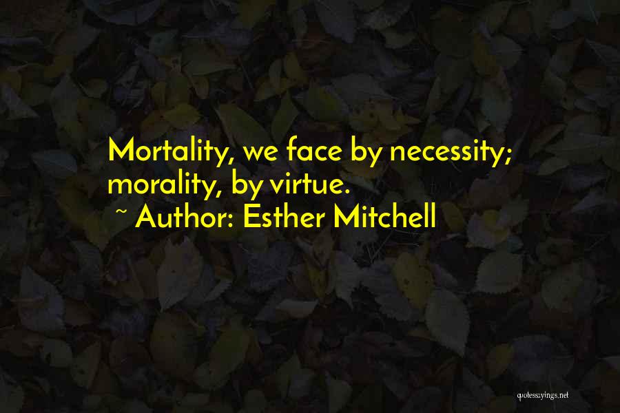 Esther Mitchell Quotes: Mortality, We Face By Necessity; Morality, By Virtue.